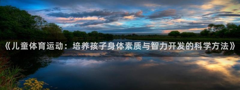 杏鑫登录注册：《儿童体育运动：培养孩子身体素质与智力开发的科学方法》