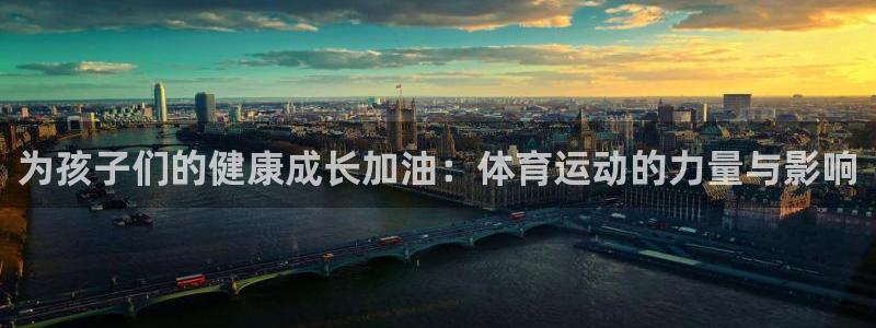 杏鑫3平台登录注册：为孩子们的健康成长加油：体育运动的力量与影响