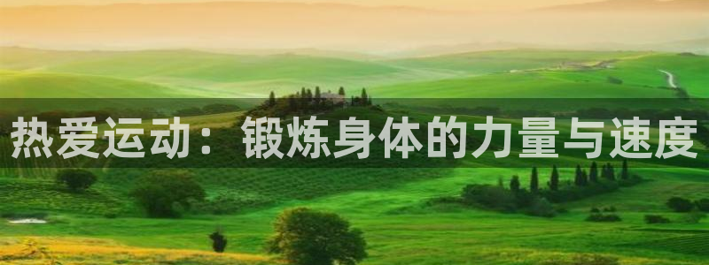 杏鑫5招商：热爱运动：锻炼身体的力量与速度