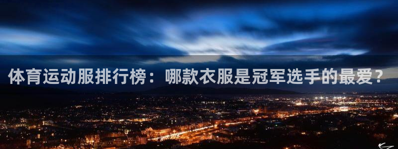 杏鑫体育凯捷代理注册：体育运动服排行榜：哪款衣服是冠军选手的最爱？