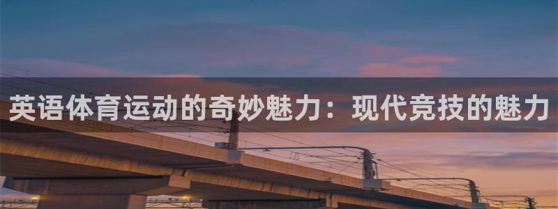 杏鑫平台注册入口：英语体育运动的奇妙魅力：现代竞技的魅力