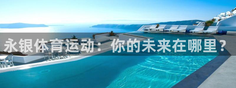杏鑫平台招商：永银体育运动：你的未来在哪里？