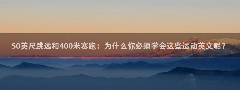 杏鑫f平台注册：50英尺跳远和400米赛跑：为什么你必须学会这些运动英文呢？