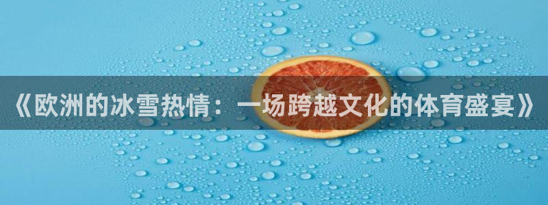 杏鑫体育eon：《欧洲的冰雪热情：一场跨越文化的体育盛宴》