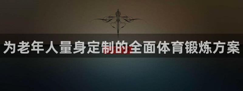 杏鑫体育免费注册入口：为老年人量身定制的全面体育锻炼方案