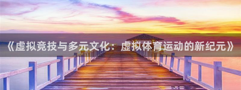 杏鑫4：《虚拟竞技与多元文化：虚拟体育运动的新纪元》