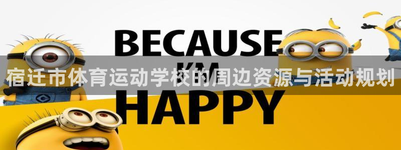 杏鑫体育2：宿迁市体育运动学校的周边资源与活动规划