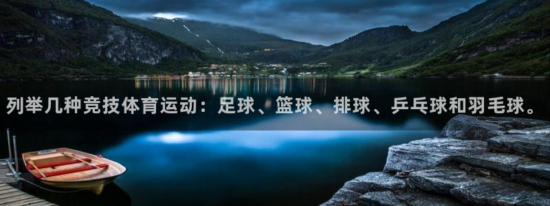 杏鑫体育免费注册入口：列举几种竞技体育运动：足球、篮球、排球、乒乓球和羽毛球。