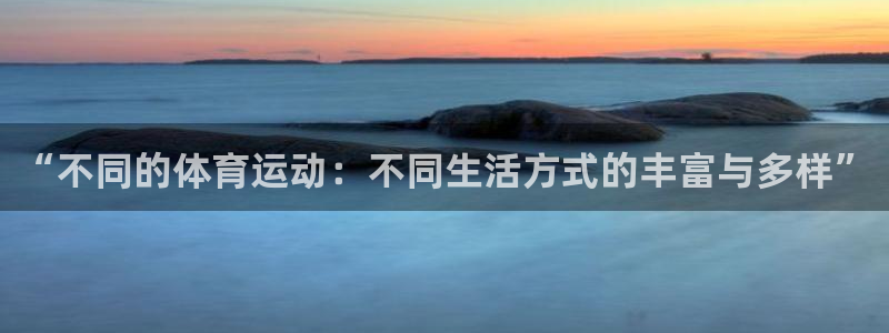 杏鑫2登录：“不同的体育运动：不同生活方式的丰富与多样”